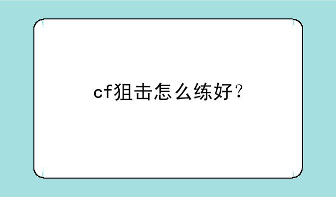 cf狙击怎么练好？