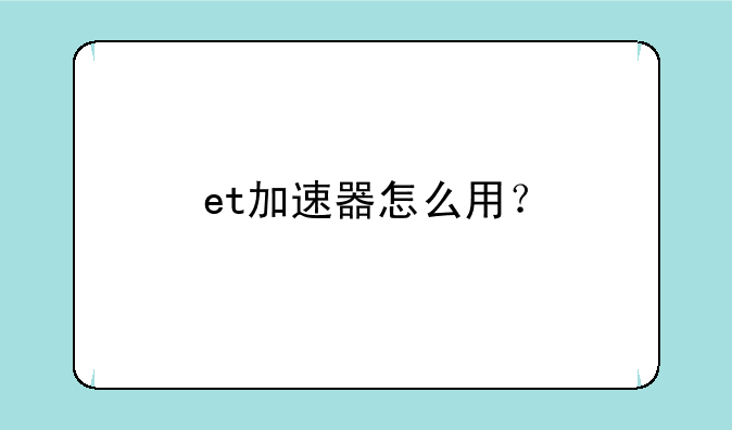 et加速器怎么用？
