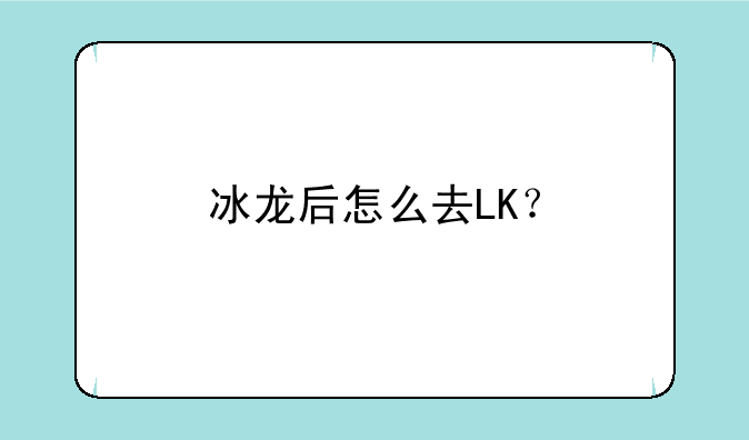 冰龙后怎么去LK？