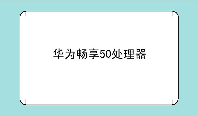 华为畅享50处理器