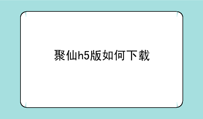聚仙h5版如何下载