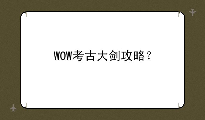 WOW考古大剑攻略？