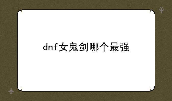 dnf女鬼剑哪个最强