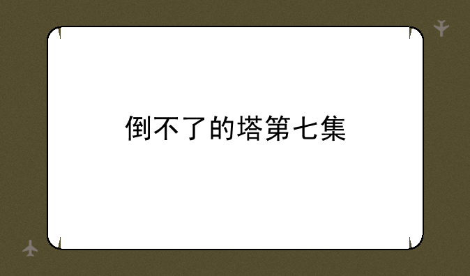倒不了的塔第七集