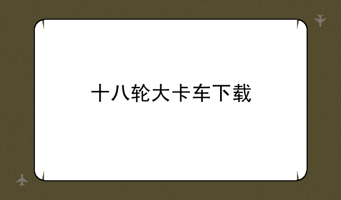十八轮大卡车下载
