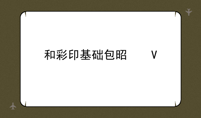 和彩印基础包是啥