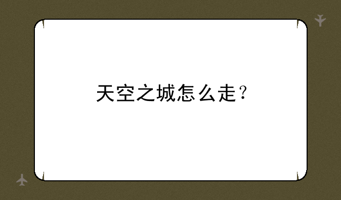 天空之城怎么走？