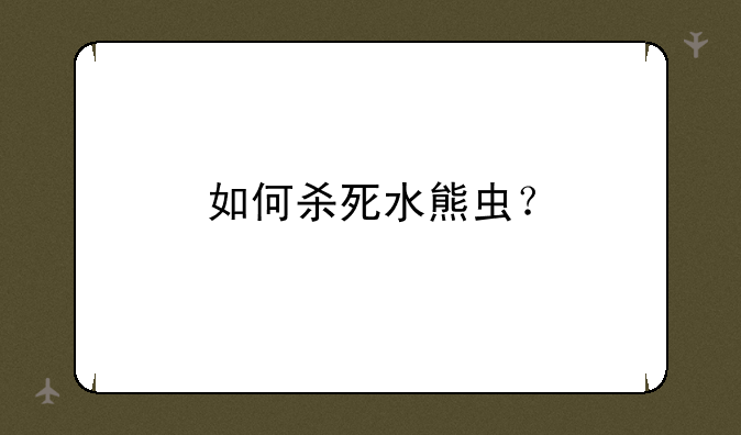 如何杀死水熊虫？