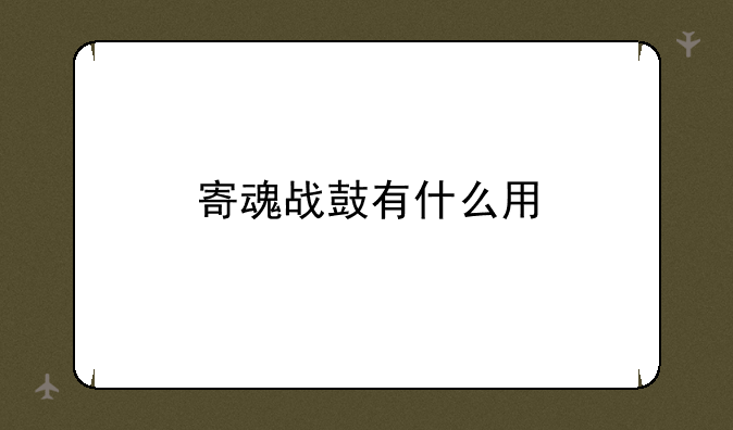 寄魂战鼓有什么用