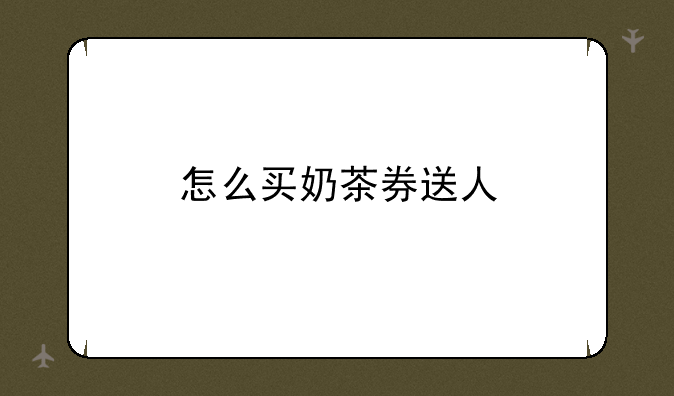 怎么买奶茶券送人