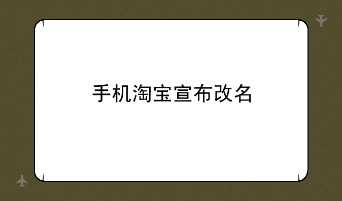 手机淘宝宣布改名