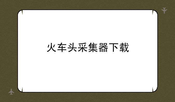 火车头采集器下载