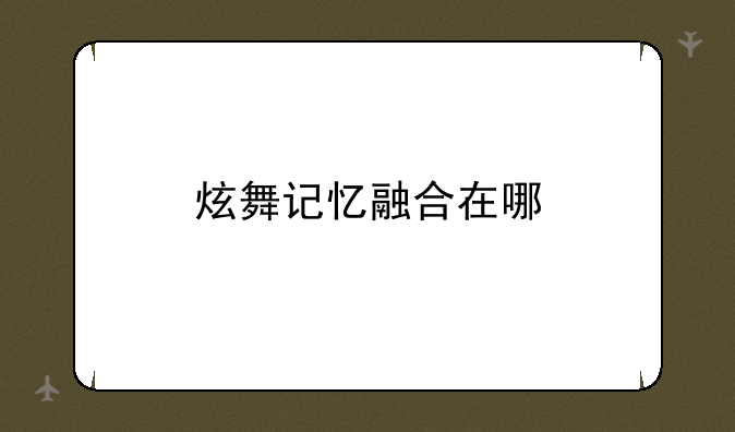炫舞记忆融合在哪