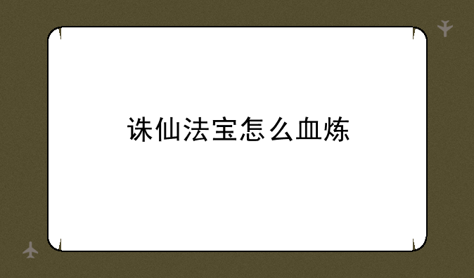 诛仙法宝怎么血炼