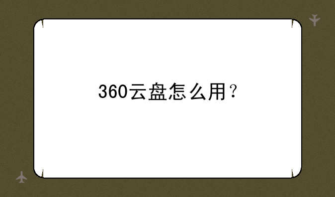 360云盘怎么用？