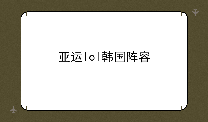 亚运lol韩国阵容