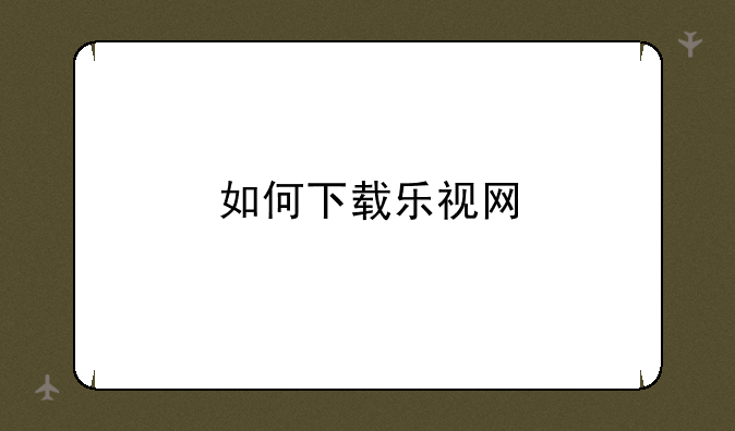 如何下载乐视网