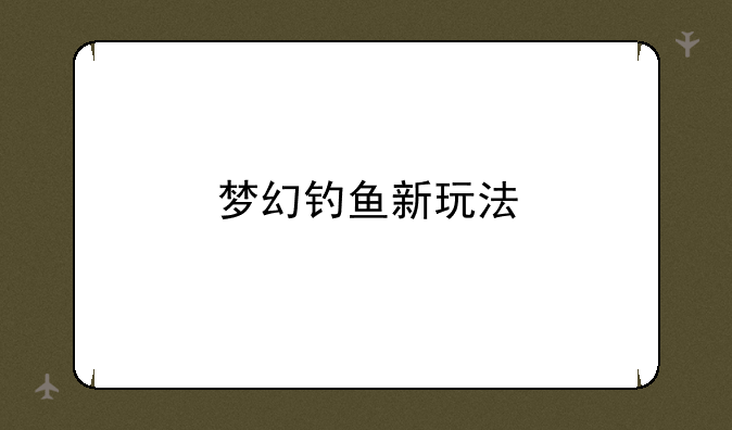 梦幻钓鱼新玩法