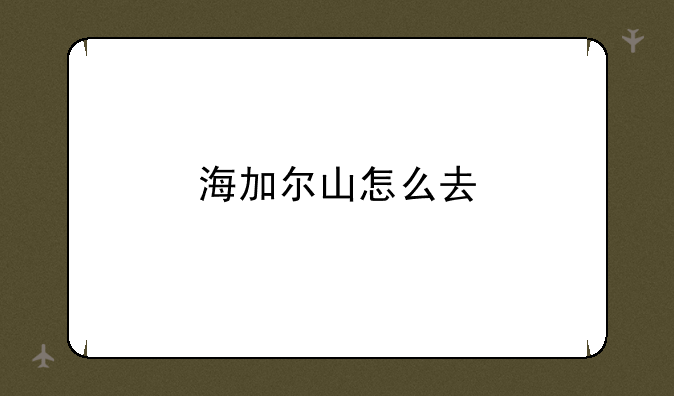 海加尔山怎么去