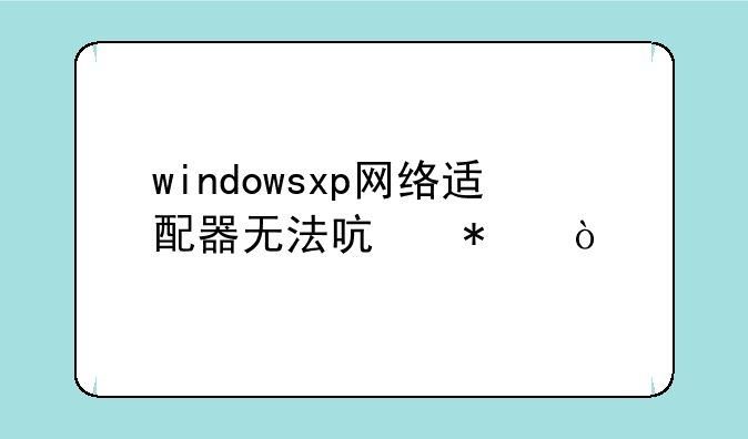 windowsxp网络适配器无法启动？