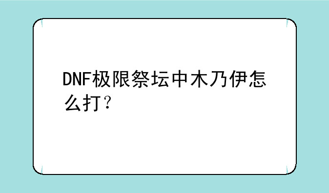 DNF极限祭坛中木乃伊怎么打？