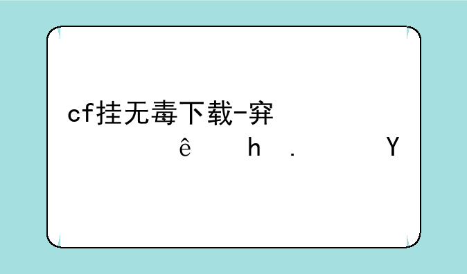 cf挂无毒下载-穿越火线挂软件