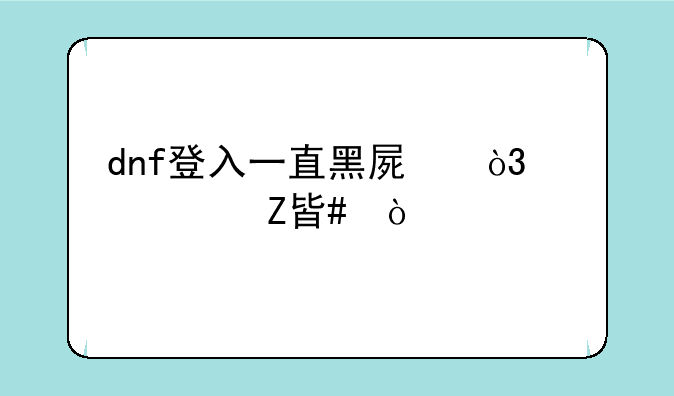 dnf登入一直黑屏，解决方案？