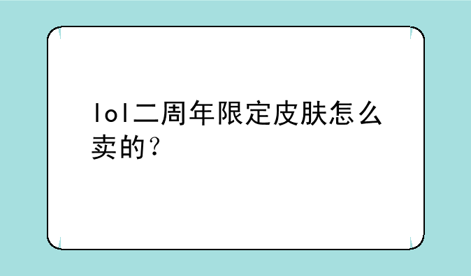 lol二周年限定皮肤怎么卖的？