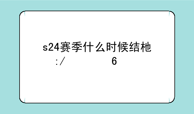 s24赛季什么时候结束王者荣耀
