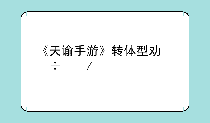 《天谕手游》转体型功能介绍