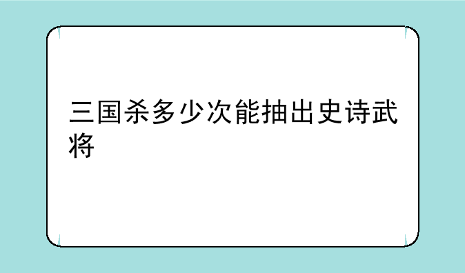 三国杀多少次能抽出史诗武将