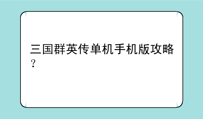 三国群英传单机手机版攻略？