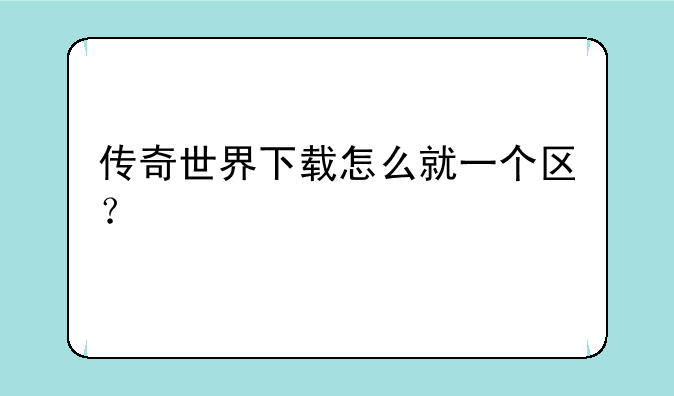 传奇世界下载怎么就一个区？