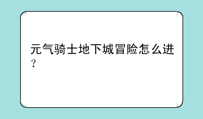 元气骑士地下城冒险怎么进？