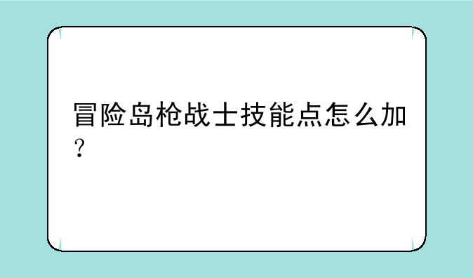 冒险岛枪战士技能点怎么加？