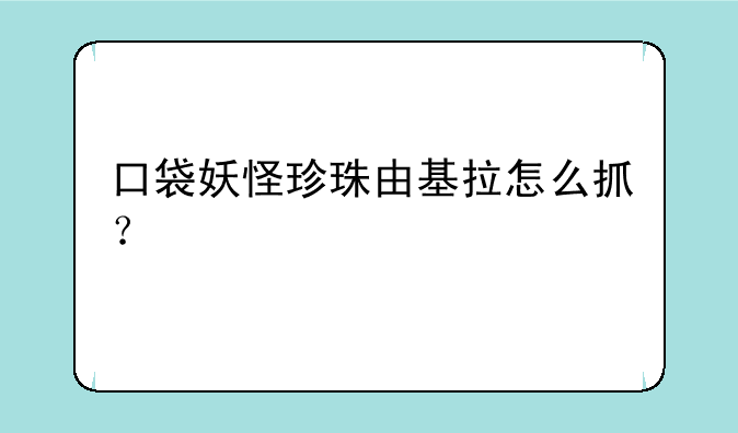 口袋妖怪珍珠由基拉怎么抓？