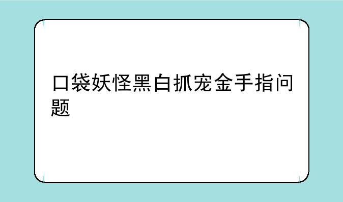 口袋妖怪黑白抓宠金手指问题