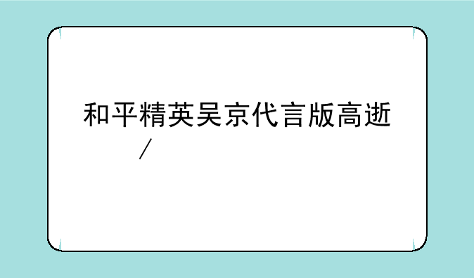 和平精英吴京代言版高速下载