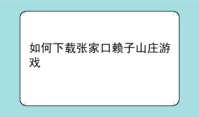 如何下载张家口赖子山庄游戏
