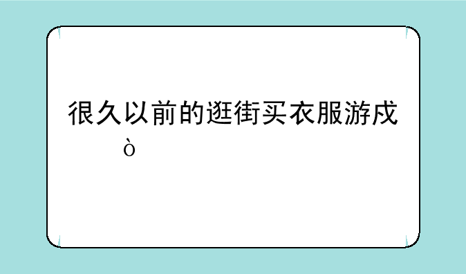 很久以前的逛街买衣服游戏？