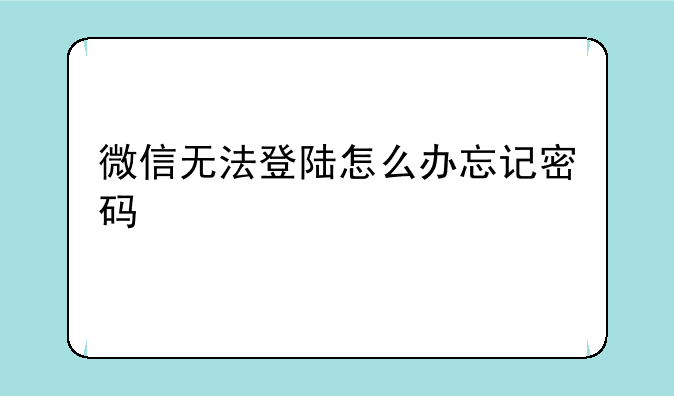 微信无法登陆怎么办忘记密码