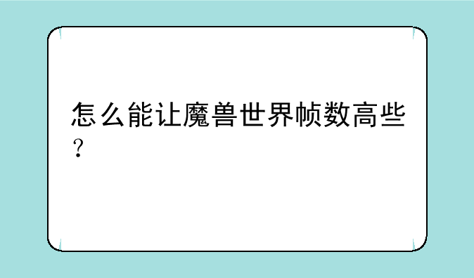 怎么能让魔兽世界帧数高些？