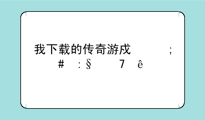 我下载的传奇游戏怎么玩不了