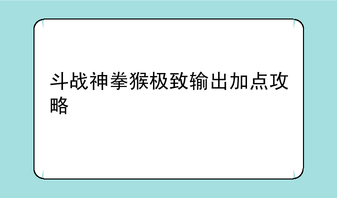 斗战神拳猴极致输出加点攻略