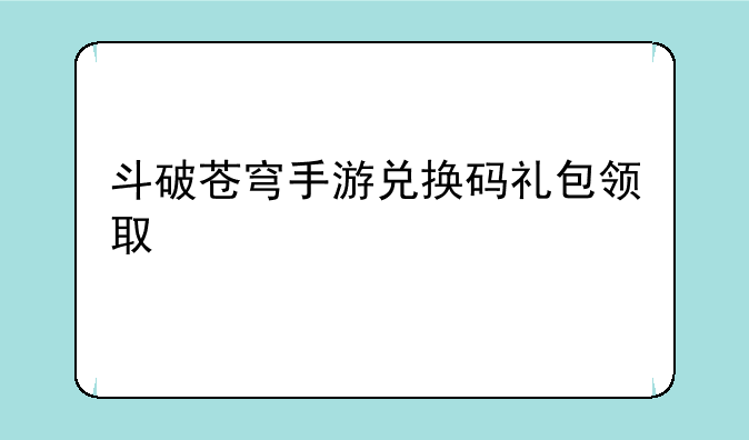 斗破苍穹手游兑换码礼包领取
