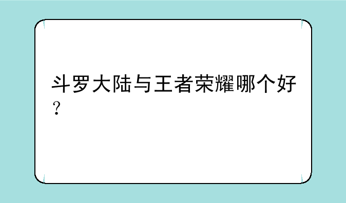 斗罗大陆与王者荣耀哪个好？