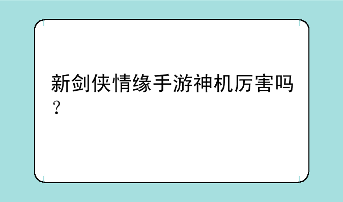 新剑侠情缘手游神机厉害吗？