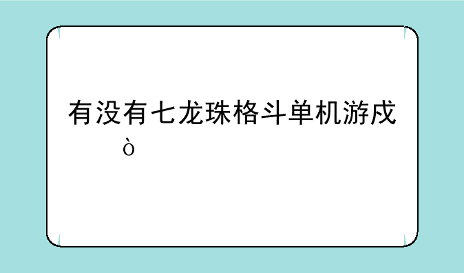 有没有七龙珠格斗单机游戏？