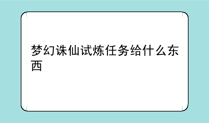 梦幻诛仙试炼任务给什么东西