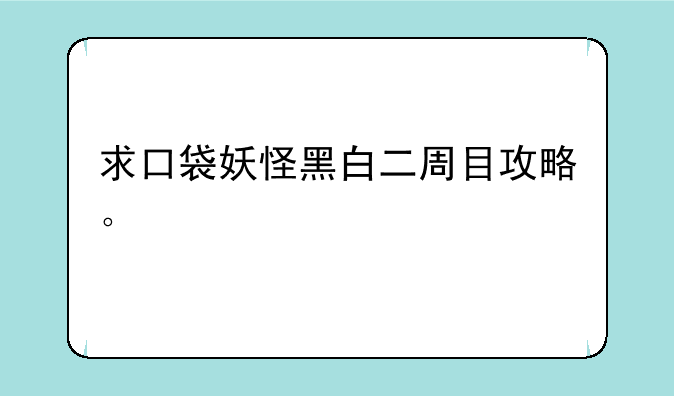 求口袋妖怪黑白二周目攻略。
